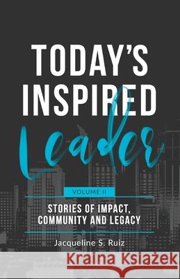 Today's Inspired Leader Vol. II: Stories of Impact, Community, and Legacy Jacqueline S. Ruiz 9781952779237