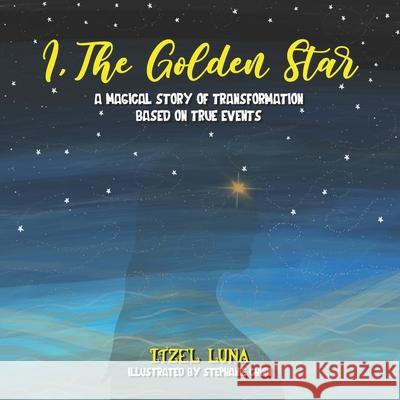 I, The Golden Star: A Magical Story of Transformation Based On True Events Stephanie Chinn Itzel Luna 9781952779381