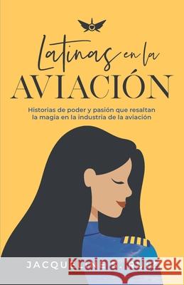 Latinas en la Aviación: Historias de poder y pasión que resaltan la magia de la industria de la aviación Jacqueline S Ruiz, Evelyn Miralles 9781952779589