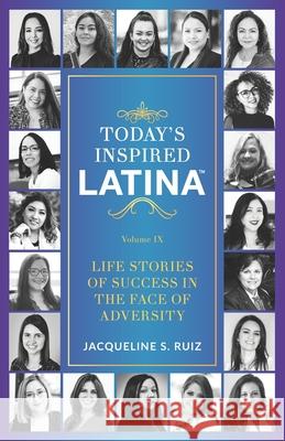 Today's Inspired Latina Volume IX: Life Stories of Success in the Face of Adversity Jacqueline S Ruiz 9781952779992 Jjr Marketing Consultants LLC