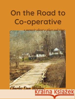 On the Road to Co-operative: a memoir about a place and time Charles Dan Worley 9781952784071 Word Wise Publishing Inc