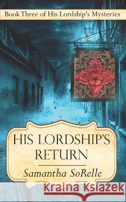 His Lordship's Return: Book Three of His Lordship's Mysteries Samantha Sorelle   9781952789090 Balcarres Books LLC