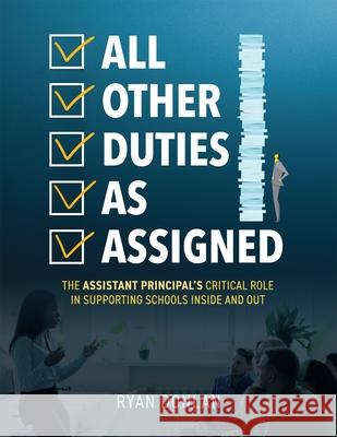 All Other Duties as Assigned: The Assistant Principal's Critical Role in Supporting Schools Inside and Out (a Research Informed Guide to Advancing S Ryan Donlan 9781952812613 Solution Tree