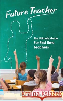 Future Teacher: The Ultimate Guide For First Time Teachers Evelia Moon 9781952814020 Gbdr Press