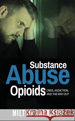 Substance Abuse Opioids: Crisis, Addiction, and THE WAY OUT Harrison, Milton 9781952817007 T.Tower LLC