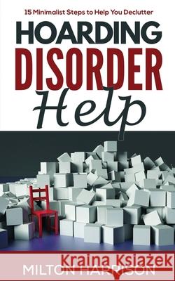 Hoarding Disorder Help: 15 Minimalist Steps to Help You Declutter Milton Harrison 9781952817014 T.Tower LLC