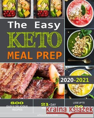 The Easy Keto Meal Prep: 800 Easy and Delicious Recipes - 21- Day Meal Plan - Lose Up to 20 Pounds in 3 Weeks Aphanie Kalton 9781952832024 Aphanie Kalton