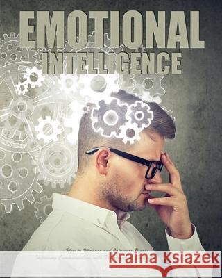 Emotional Intelligence: How to Manage and Influence People, Improving Communication with The Power of Emotional Intelligence Earl Wells 9781952832031 Gracelight Press LLC