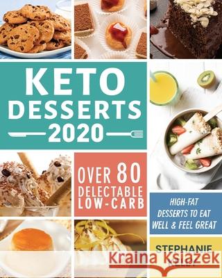Keto Desserts 2020: Over 80 Delectable Low-Carb, High-Fat Desserts to Eat Well & Feel Great Stephanie Kelly 9781952832260 Stephanie Kelly
