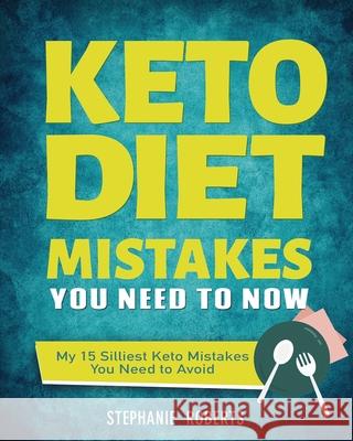 Keto Diet Mistakes You Need to Know: My 15 Silliest Keto Mistakes You Need to Avoid Stephanie Roberts 9781952832277 Stephanie Roberts