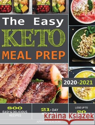The Easy Keto Meal Prep: 800 Easy and Delicious Recipes - 21- Day Meal Plan - Lose Up to 20 Pounds in 3 Weeks Aphanie Kalton 9781952832383 Aphanie Kalton