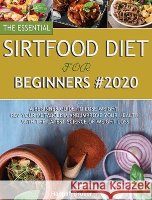 The Essential Sirtfood Diet for Beginners #2020: A Beginner Guide to Lose Weight, Rev Your Metabolism and Improve Your Health with the Latest Science Hannah Druker 9781952832390 Hannah Druker