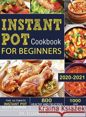 The Ultimate Instant Pot Recipe Cookbook with 800 Healthy and Delicious Recipes - 1000 Day Easy Meal Plan Elizabeth Johnston 9781952832536 Elizabeth Johnston
