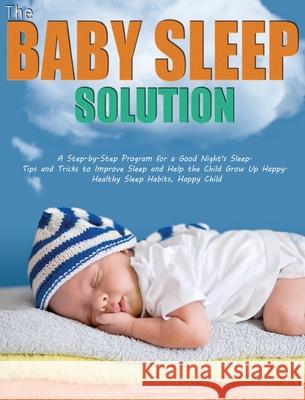 The Baby Sleep Solution: A Step-by-Step Program for a Good Night's Sleep. Tips and Tricks to Improve Sleep and Help the Child Grow Up Happy. He Lawler 9781952832581