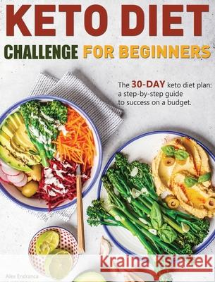 Keto Diet Challenge For Beginners: The 30-day keto diet plan: a step-by-step guide to success on a budget. Endranca, Alex 9781952832628 Alex Endranca