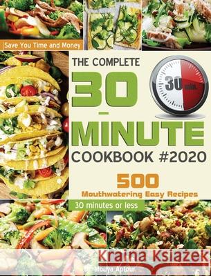 The Complete 30-Minute Cookbook: 500 Mouthwatering Easy Recipes - Save You Time and Money - 30 minutes or less Mouya Aptour 9781952832635 Mouya Aptour