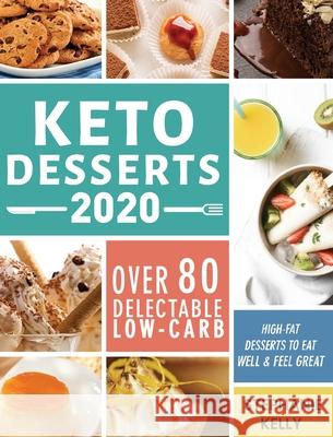 Keto Desserts 2020: Over 80 Delectable Low-Carb, High-Fat Desserts to Eat Well & Feel Great Stephanie Kelly 9781952832703 Stephanie Kelly