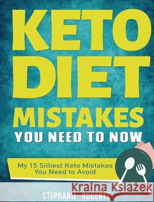 Keto Diet Mistakes You Need to Know: My 15 Silliest Keto Mistakes You Need to Avoid Stephanie Roberts 9781952832710 Stephanie Roberts