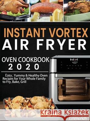 Instant Vortex Air Fryer Oven Cookbook 2020: Easy, Yummy & Healthy Oven Recipes for Your Whole Family to Fry, Bake, Grill Barbara Emmerich 9781952832765 Barbara Emmerich