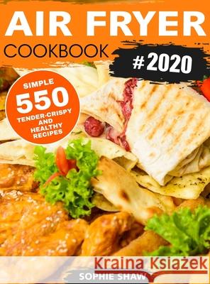 Air Fryer Cookbook 2020: 550 Easy Quick and Tasty Recipes For You And Your Family Parker, Amelia 9781952832789 Sophie Shaw