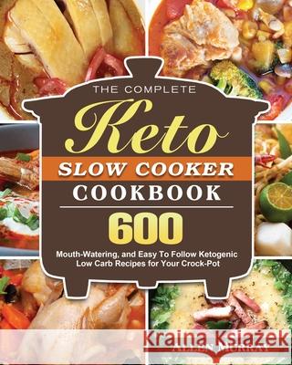 The Complete Keto Slow Cooker Cookbook Allen Murray 9781952832918 Allen Murray