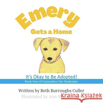 Emery Gets a Home: It\'s Okay to Be Adopted! Ann Marie Jones Beth Burroughs Culler 9781952833342