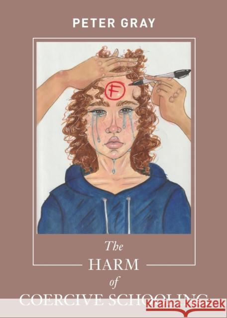 The Harm of Coercive Schooling Peter Gray 9781952837005