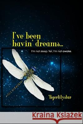 I've been havin' dreams...: I'm not sleep. Yet, I'm not awake. Tigerlilystar                            Sheri Hall 9781952838033 Penfire Publishing