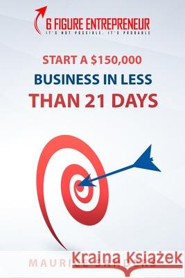 6 Figure Entrepreneur: Start A $150,000 Business In Less Than 21 Days Maurice Sanders 9781952863134 Fountainbleau Media