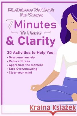 Peace And Clarity In 7 Minutes Or Less: Mindfulness Workbook For Women: Mindfulness Workbook For Women Meredith Alexander 9781952863295