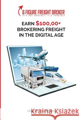 6 Figure Freight Broker: Make $100,000+ Brokering Freight In The Digital Age Setup Incomplete Maurice Sanders 9781952863394 Fountainbleau Media