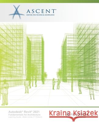 Autodesk Revit 2021: Fundamentals for Architecture (Metric Units): Autodesk Authorized Publisher Ascent - Center for Technical Knowledge 9781952866005 Ascent, Center for Technical Knowledge