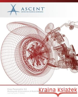 Creo Parametric 5.0: Working with 3D Annotations and Model-Based Definition Ascent - Center for Technical Knowledge 9781952866098 Ascent, Center for Technical Knowledge