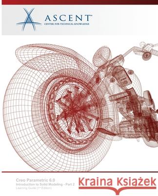 Creo Parametric 6.0: Introduction to Solid Modeling - Part 2 Ascent - Center for Technical Knowledge 9781952866159 Ascent - Center for Technical Knowledge