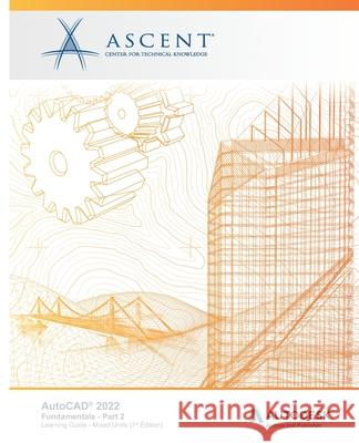 AutoCAD 2022: Fundamentals - Part 2 (Mixed Units): Autodesk Authorized Publisher Ascent - Center for Technical Knowledge 9781952866685 Ascent, Center for Technical Knowledge