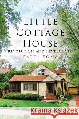 Little Cottage House: Revolution and Revelations Zona, Patti 9781952874086 Omnibook Co.