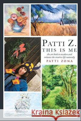 Patti Z. This is Me.: An Art Book to Awaken and Enhance the Creative Life Naturally Zona, Patti 9781952874383 Omnibook Co.