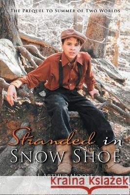 Stranded in Snow Shoe: The Prequel to Summer of Two Worlds J Arthur Moore 9781952874680 Omnibook Co.