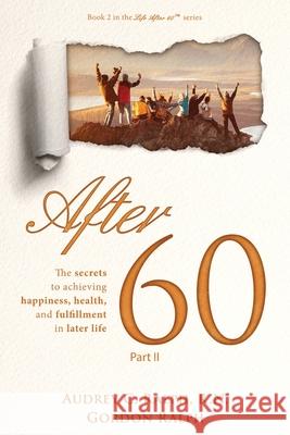 After 60: The secrets to achieving, happiness, health, and fulfillment in later life - Part II Audrey C. Ralph Gordon Ralph 9781952887024