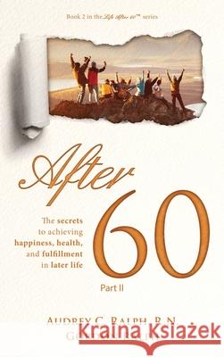 After 60: The secrets to achieving happiness, health, and fulfillment in later life - Part II Audrey C. Ralph Gordon Ralph 9781952887062