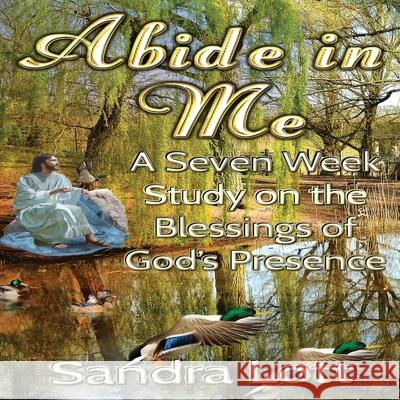 Abide in Me Bible Study: A Seven Week Study on the Blessings of God's Presence Sandra Lott 9781952894077 