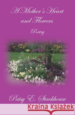 A Mother's Heart and Flowers Patsy E. Stackhouse 9781952894862