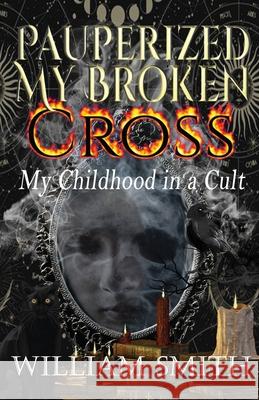 Pauperized My Broken Cross: My Childhood in a Cult William Smith 9781952894992 Pen It! Publications, LLC