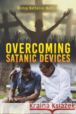 Overcoming Satanic Devices Bishop Nathaniel, Jr. Wells 9781952896187