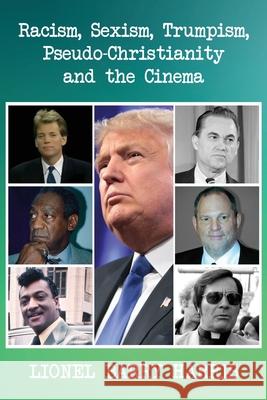 Racism, Sexism, Trumpism, Pseudo-Christianity and the Cinema Lionel Barry Harris 9781952896422