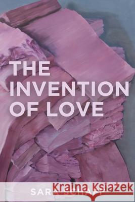 The Invention of Love Sara Schaff 9781952897009 Split/Lip Press