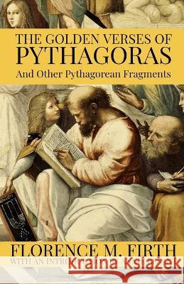 The Golden Verses Of Pythagoras And Other Pythagorean Fragments Pythagoras, Annie Besant, Dennis Logan 9781952900389 Rolled Scroll Publishing