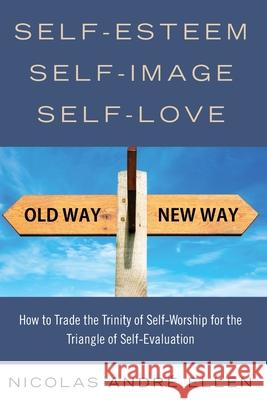 Self-Esteem, Self-Image, Self-Love: How to Trade the Trinity of Self-Worship for the Triangle of Self-Evaluation Nicolas Andre Ellen 9781952902000 Expository Counseling Center