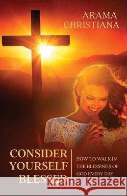 Consider Yourself Blessed: How to Walk in the Blessings of God Every Day Arama Christiana 9781952904011