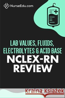 Lab Values, Fluids, Electrolytes, & Acid Base - NCLEX-RN Exam Nurseedu 9781952914126 Nedu LLC